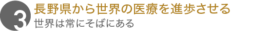 長野県から世界の医療を進歩させる
									世界は常にそばにある