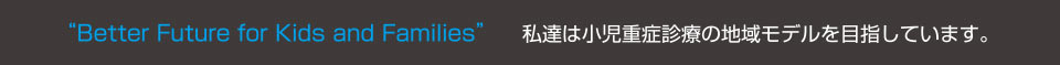 私たちは小児重症診療の地域モデルを目指しています。